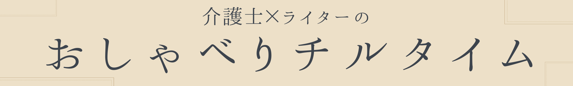 介護士×ライターのおしゃべりチルタイム